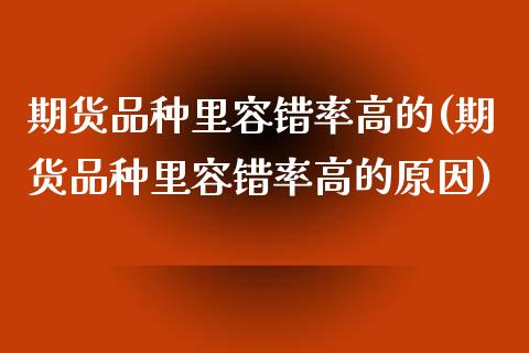 期货品种里容错率高的(期货品种里容错率高的原因)_https://www.lcjysmgs.com_德指行情直播_第1张