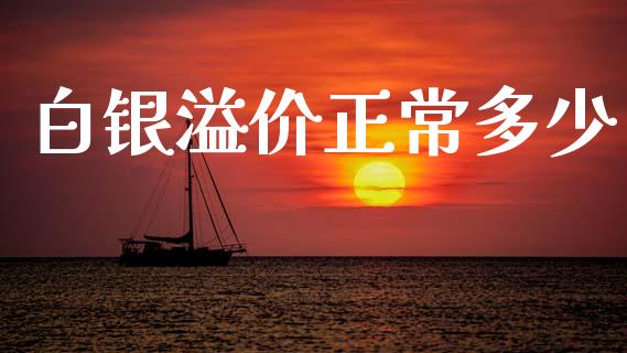 白银溢价正常多少_https://www.lcjysmgs.com_德指行情直播_第1张