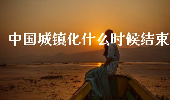 中国城镇化什么时候结束_https://www.lcjysmgs.com_德指行情直播_第1张
