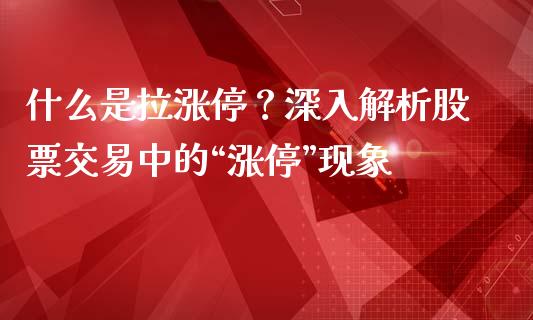 什么是拉涨停？深入解析股票交易中的“涨停”现象_https://www.lcjysmgs.com_恒指直播平台_第1张