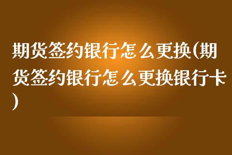 期货签约银行怎么更换(期货签约银行怎么更换银行卡)_https://www.lcjysmgs.com_德指行情直播_第1张