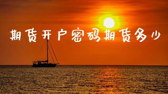 期货开户密码期货多少_https://www.lcjysmgs.com_恒指直播平台_第1张