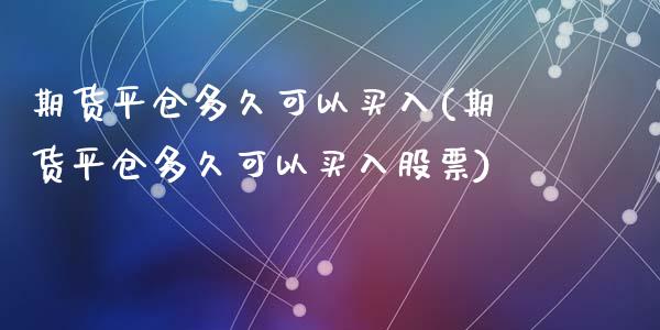 期货平仓多久可以买入(期货平仓多久可以买入股票)_https://www.lcjysmgs.com_恒指直播平台_第1张