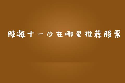 股海十一少在哪里推荐股票_https://www.lcjysmgs.com_恒指直播平台_第1张