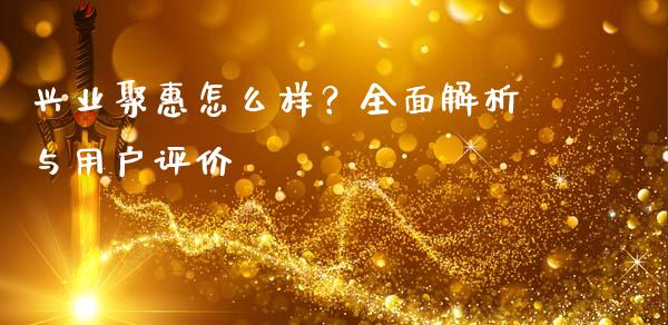 兴业聚惠怎么样？全面解析与用户评价_https://www.lcjysmgs.com_德指行情直播_第1张