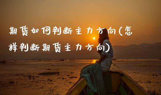 期货如何判断主力方向(怎样判断期货主力方向)_https://www.lcjysmgs.com_黄金期货直播喊单_第1张