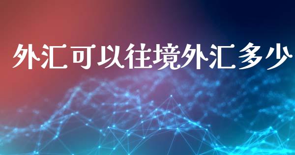 外汇可以往境外汇多少_https://www.lcjysmgs.com_黄金期货直播喊单_第1张