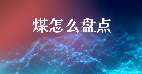 煤怎么盘点_https://www.lcjysmgs.com_德指行情直播_第1张