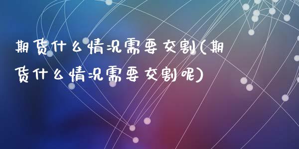期货什么情况需要交割(期货什么情况需要交割呢)_https://www.lcjysmgs.com_恒生指数直播_第1张