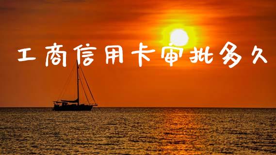 工商信用卡审批多久_https://www.lcjysmgs.com_德指行情直播_第1张
