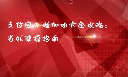支付宝办理加油卡全攻略：省钱便捷指南_https://www.lcjysmgs.com_恒指直播平台_第1张