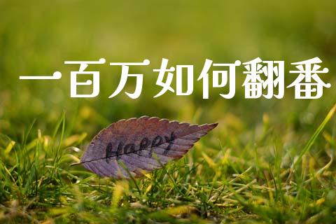 一百万如何翻番_https://www.lcjysmgs.com_德指行情直播_第1张