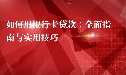 如何用银行卡贷款：全面指南与实用技巧_https://www.lcjysmgs.com_黄金期货直播喊单_第1张