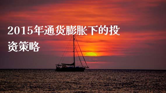 2015年通货膨胀下的投资策略_https://www.lcjysmgs.com_黄金期货直播喊单_第1张