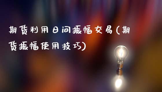 期货利用日间振幅交易(期货振幅使用技巧)_https://www.lcjysmgs.com_德指行情直播_第1张