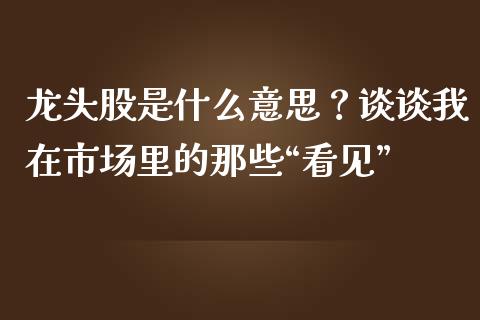 龙头股是什么意思？谈谈我在市场里的那些“看见”_https://www.lcjysmgs.com_恒生指数直播_第1张