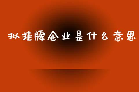 拟挂牌企业是什么意思_https://www.lcjysmgs.com_德指行情直播_第1张