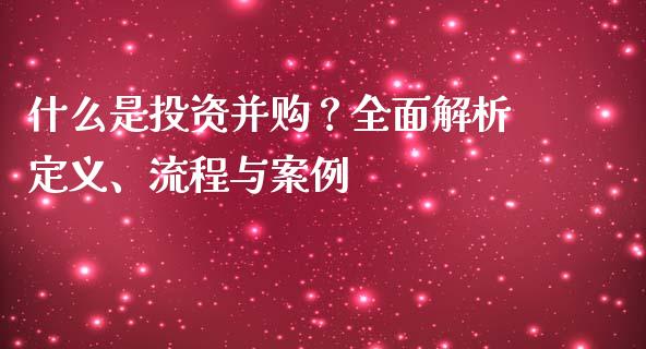 什么是投资并购？全面解析定义、流程与案例_https://www.lcjysmgs.com_黄金期货直播喊单_第1张