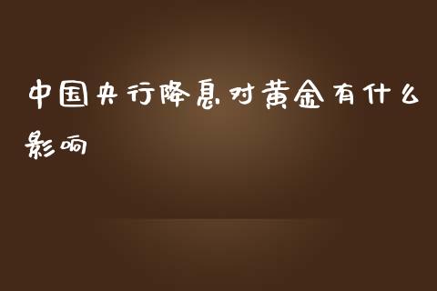 中国央行降息对黄金有什么影响_https://www.lcjysmgs.com_黄金期货直播喊单_第1张
