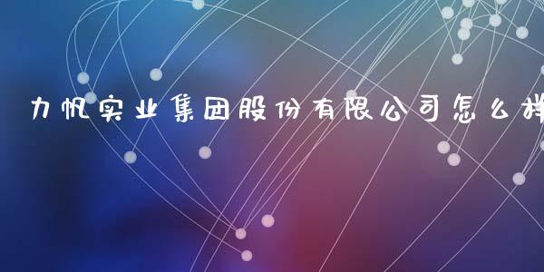 力帆实业集团股份有限公司怎么样_https://www.lcjysmgs.com_德指行情直播_第1张