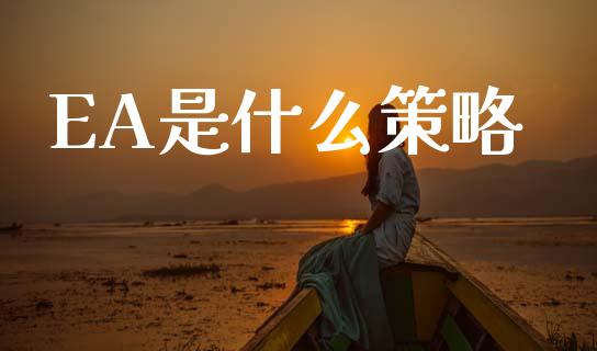 EA是什么策略_https://www.lcjysmgs.com_黄金期货直播喊单_第1张