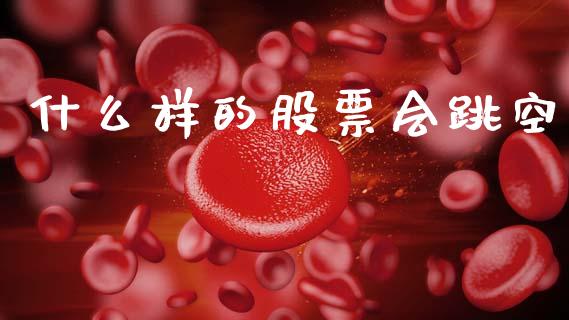 什么样的股票会跳空_https://www.lcjysmgs.com_恒指直播平台_第1张