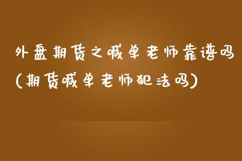 外盘期货之喊单老师靠谱吗(期货喊单老师犯法吗)_https://www.lcjysmgs.com_德指行情直播_第1张