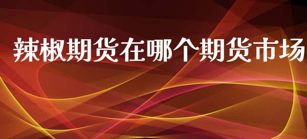 辣椒期货在哪个期货市场_https://www.lcjysmgs.com_黄金期货直播喊单_第1张
