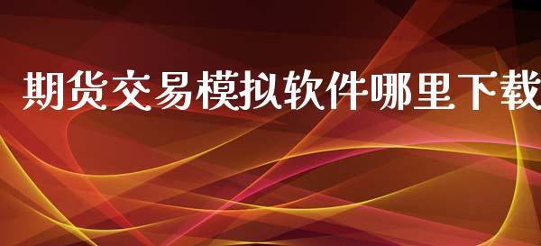 期货交易模拟软件哪里下载_https://www.lcjysmgs.com_恒指直播平台_第1张