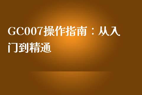 GC007操作指南：从入门到精通_https://www.lcjysmgs.com_恒指直播平台_第1张