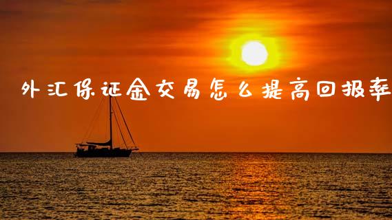 外汇保证金交易怎么提高回报率_https://www.lcjysmgs.com_恒生指数直播_第1张