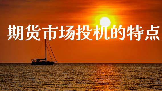 期货市场投机的特点_https://www.lcjysmgs.com_德指行情直播_第1张