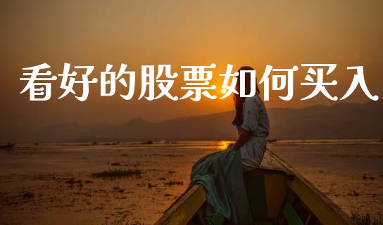 看好的股票如何买入_https://www.lcjysmgs.com_黄金期货直播喊单_第1张