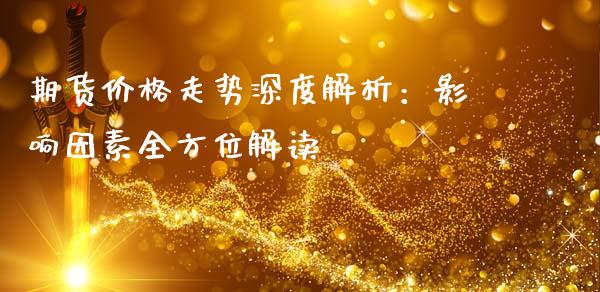 期货价格走势深度解析：影响因素全方位解读_https://www.lcjysmgs.com_德指行情直播_第1张