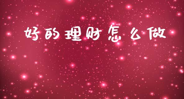好的理财怎么做_https://www.lcjysmgs.com_恒生指数直播_第1张