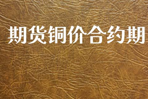 期货铜价合约期_https://www.lcjysmgs.com_德指行情直播_第1张