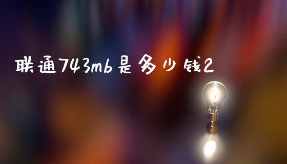 联通743mb是多少钱2_https://www.lcjysmgs.com_恒生指数直播_第1张