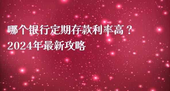 哪个银行定期存款利率高？2024年最新攻略_https://www.lcjysmgs.com_恒生指数直播_第1张