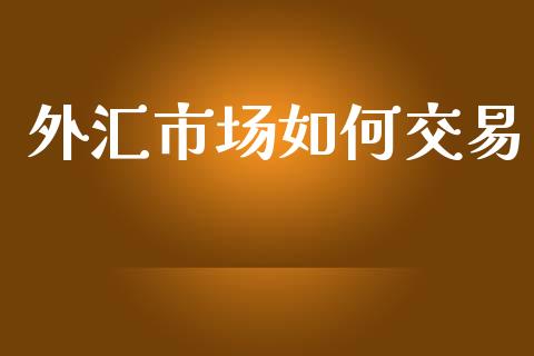 外汇市场如何交易_https://www.lcjysmgs.com_黄金期货直播喊单_第1张