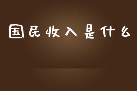 国民收入是什么_https://www.lcjysmgs.com_德指行情直播_第1张