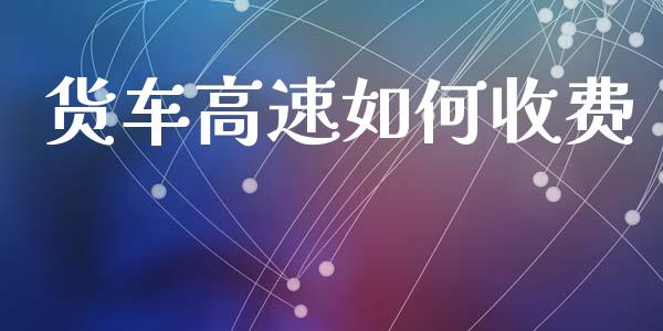 货车高速如何收费_https://www.lcjysmgs.com_恒生指数直播_第1张