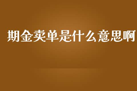 期金卖单是什么意思啊_https://www.lcjysmgs.com_黄金期货直播喊单_第1张