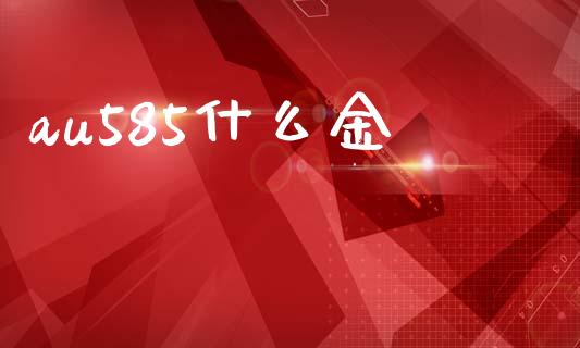 au585什么金_https://www.lcjysmgs.com_黄金期货直播喊单_第1张