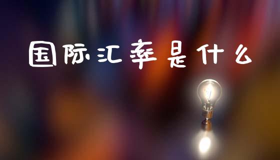 国际汇率是什么_https://www.lcjysmgs.com_德指行情直播_第1张