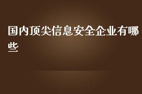 国内顶尖信息安全企业有哪些_https://www.lcjysmgs.com_恒指直播平台_第1张