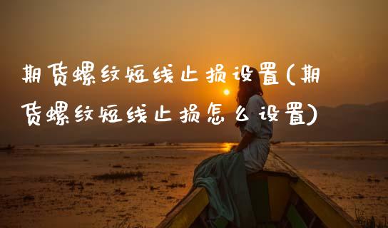 期货螺纹短线止损设置(期货螺纹短线止损怎么设置)_https://www.lcjysmgs.com_恒指直播平台_第1张