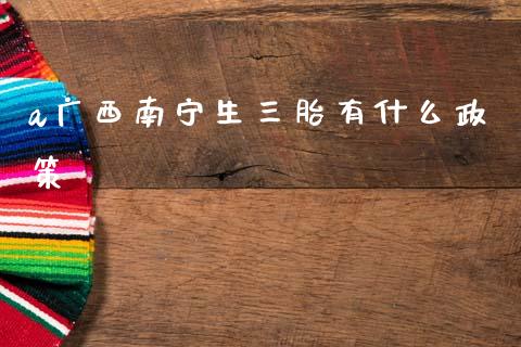 a广西南宁生三胎有什么政策_https://www.lcjysmgs.com_德指行情直播_第1张