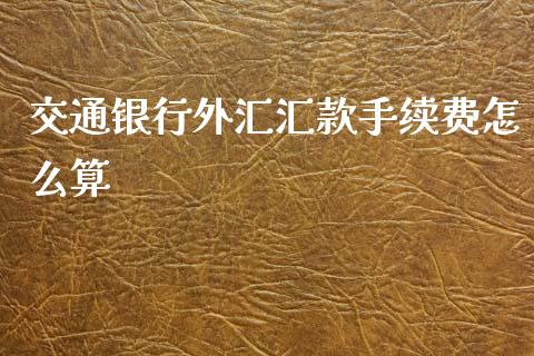 交通银行外汇汇款手续费怎么算_https://www.lcjysmgs.com_恒生指数直播_第1张