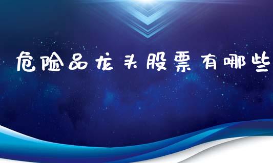 危险品龙头股票有哪些_https://www.lcjysmgs.com_黄金期货直播喊单_第1张