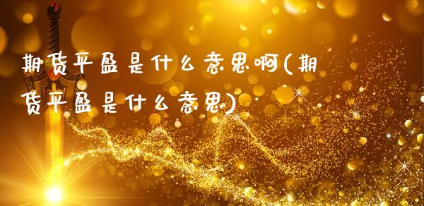 期货平盈是什么意思啊(期货平盈是什么意思)_https://www.lcjysmgs.com_德指行情直播_第1张